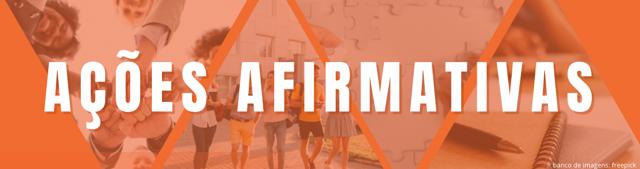 Card retangular, fundo laranja, centralizado, na cor branca e em letras maiúsculas, o título “Ações Afirmativas”, atrás, triângulos com fotografias. O primeiro, da esquerda para a direita, mostra pessoas tocando as mãos umas às outras, centralizadas em um círculo, as mãos estão fechadas. No segundo, um grupo de estudantes, em pé, conversando. No terceiro, peças brancas de um jogo de quebra-cabeças. No último, à direita, um caderno com uma caneta sobreposta.